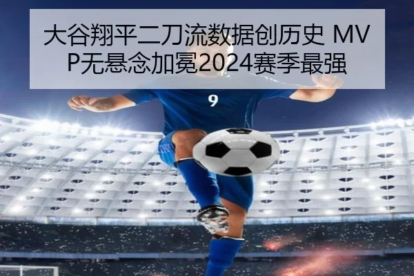 大谷翔平二刀流数据创历史 MVP无悬念加冕2024赛季最强
