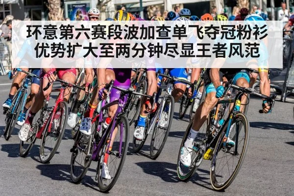 环意第六赛段波加查单飞夺冠粉衫优势扩大至两分钟尽显王者风范
