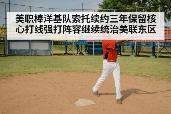 美职棒洋基队索托续约三年保留核心打线强打阵容继续统治美联东区