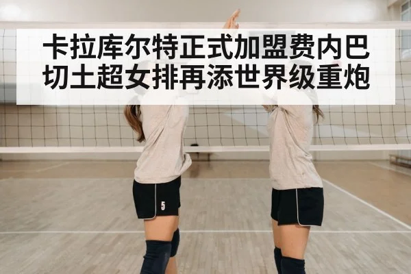 卡拉库尔特正式加盟费内巴切土超女排再添世界级重炮