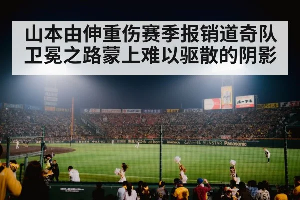 山本由伸重伤赛季报销道奇队卫冕之路蒙上难以驱散的阴影