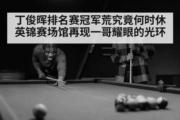 丁俊晖排名赛冠军荒究竟何时休 英锦赛场馆再现一哥耀眼的光环