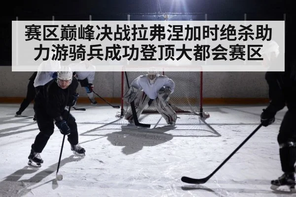 赛区巅峰决战拉弗涅加时绝杀助力游骑兵成功登顶大都会赛区